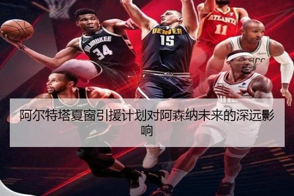 阿尔特塔夏窗引援计划对阿森纳未来的深远影响