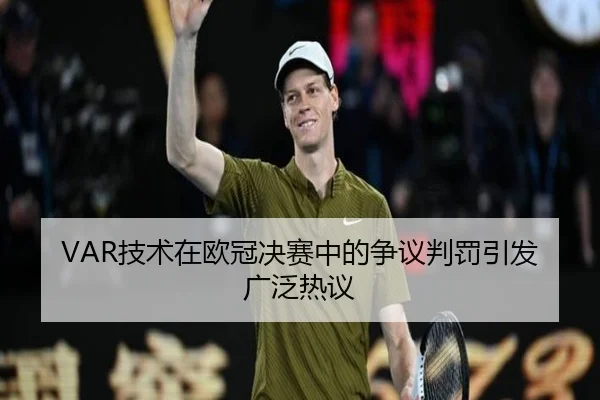 VAR技术在欧冠决赛中的争议判罚引发广泛热议